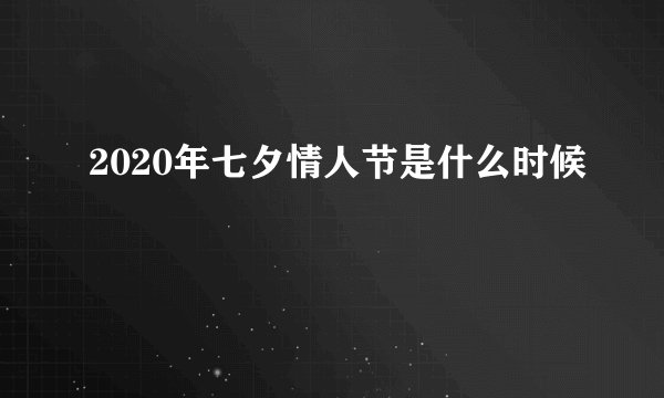 2020年七夕情人节是什么时候