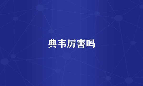 典韦厉害吗