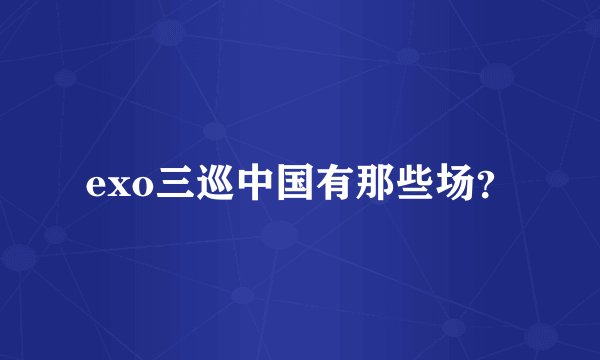 exo三巡中国有那些场？