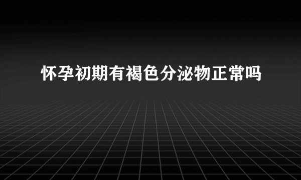 怀孕初期有褐色分泌物正常吗