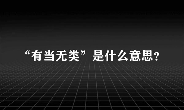 “有当无类”是什么意思？