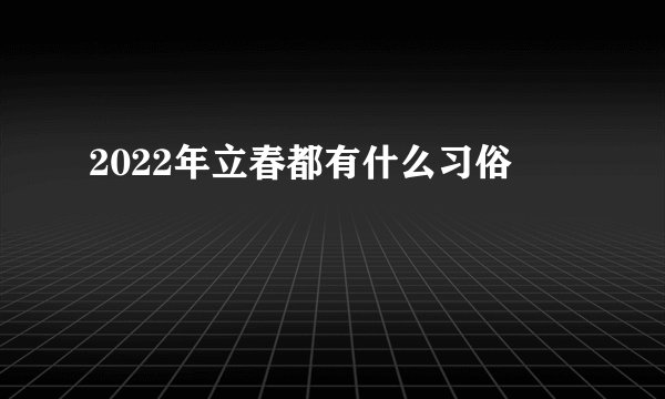 2022年立春都有什么习俗