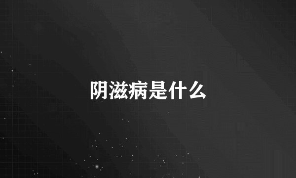 阴滋病是什么