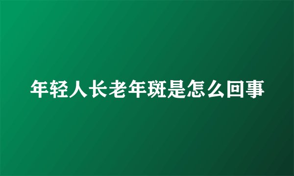 年轻人长老年斑是怎么回事