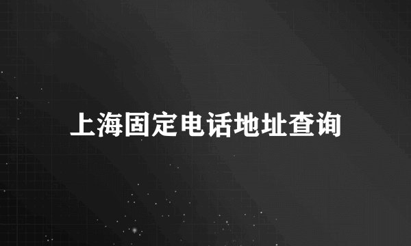 上海固定电话地址查询