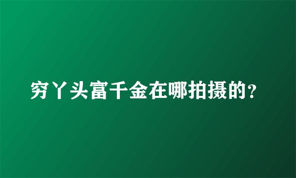穷丫头富千金在哪拍摄的？