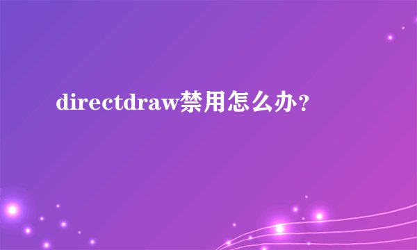 directdraw禁用怎么办?