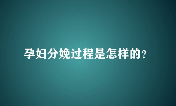 孕妇分娩过程是怎样的？