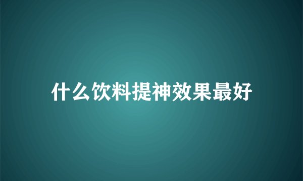 什么饮料提神效果最好
