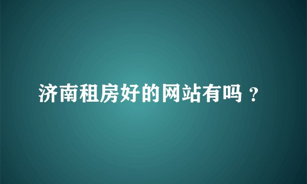 济南租房好的网站有吗 ？