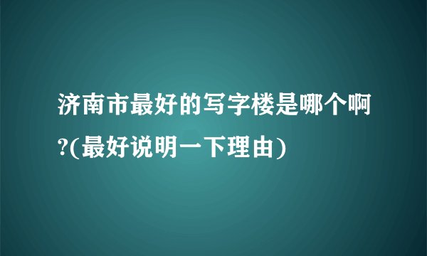 济南市最好的写字楼是哪个啊?(最好说明一下理由)