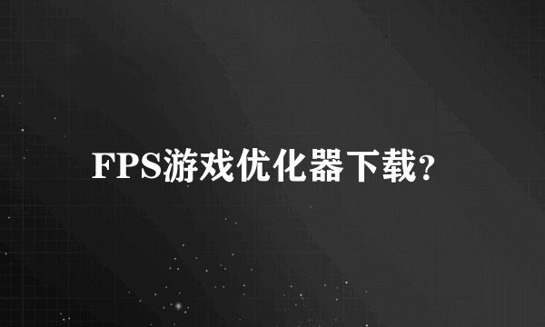 FPS游戏优化器下载？