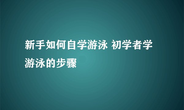 新手如何自学游泳 初学者学游泳的步骤