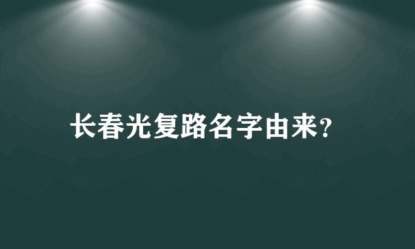 长春光复路名字由来？
