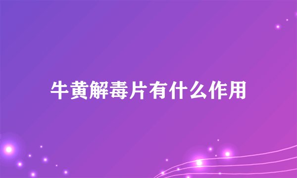 牛黄解毒片有什么作用