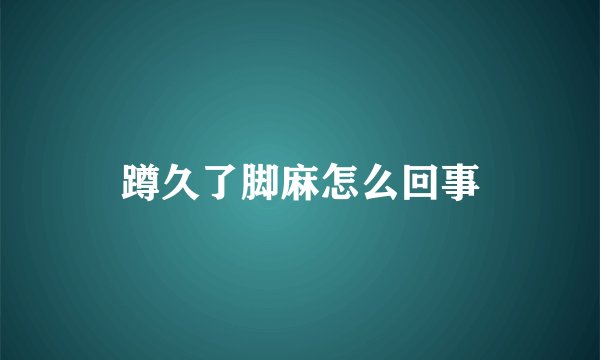 蹲久了脚麻怎么回事