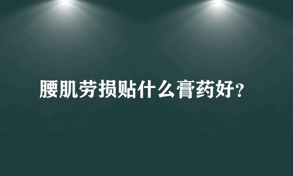 腰肌劳损贴什么膏药好？