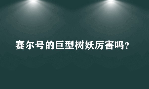 赛尔号的巨型树妖厉害吗？