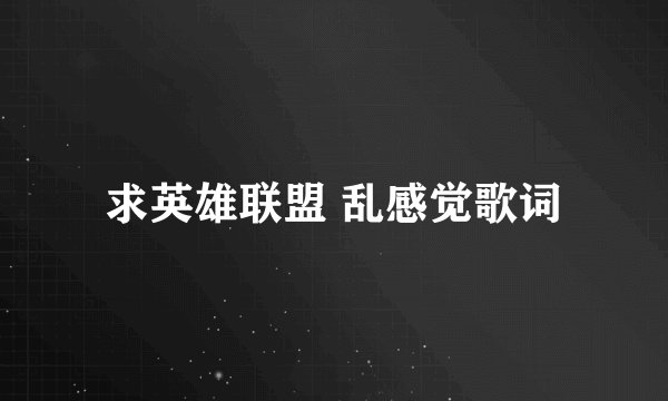 求英雄联盟 乱感觉歌词