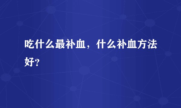 吃什么最补血，什么补血方法好？