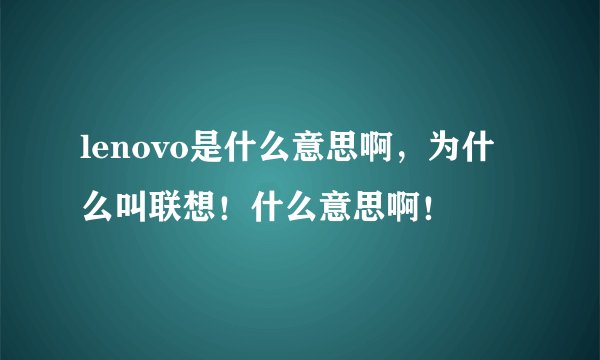 lenovo是什么意思啊,为什么叫联想!什么意思啊!