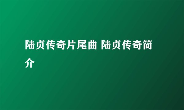陆贞传奇片尾曲 陆贞传奇简介