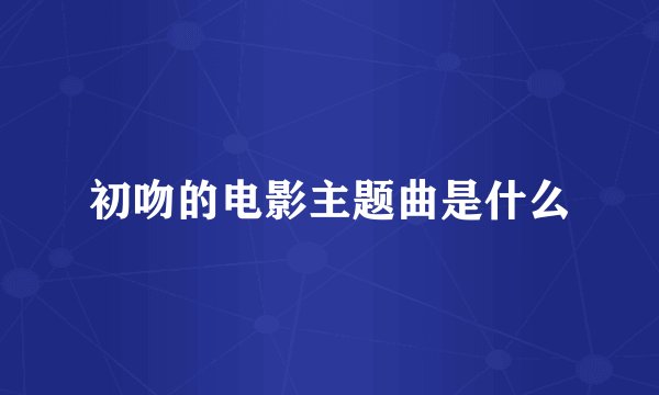 初吻的电影主题曲是什么
