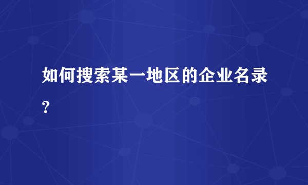 如何搜索某一地区的企业名录？