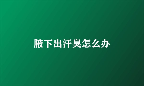 腋下出汗臭怎么办