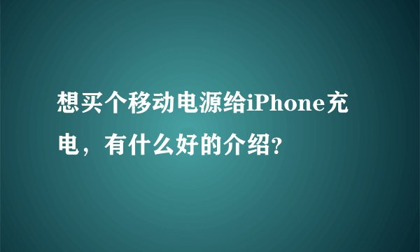 想买个移动电源给iPhone充电，有什么好的介绍？