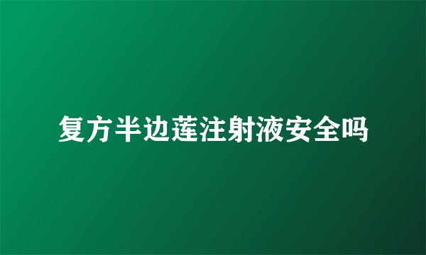 复方半边莲注射液安全吗