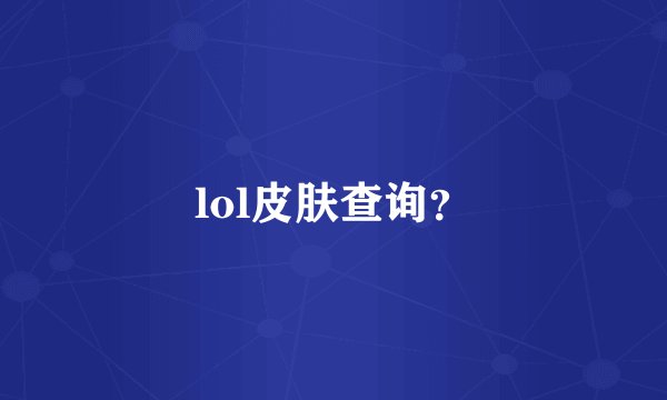 lol皮肤查询？