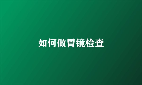 如何做胃镜检查