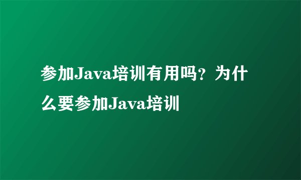 参加Java培训有用吗？为什么要参加Java培训
