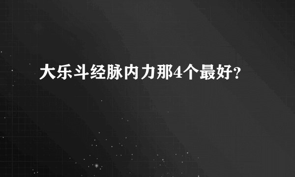 大乐斗经脉内力那4个最好？
