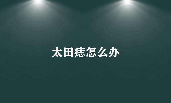 太田痣怎么办