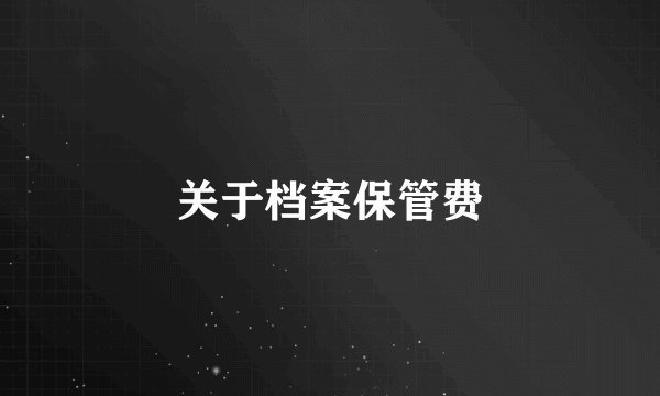 关于档案保管费