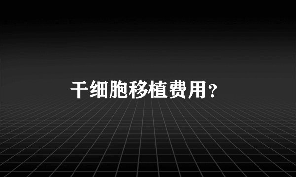 干细胞移植费用?