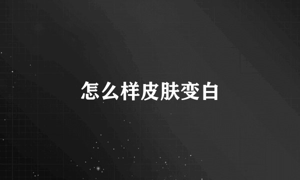 怎么样皮肤变白