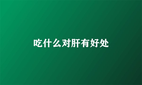 吃什么对肝有好处