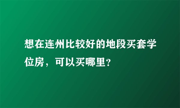 想在连州比较好的地段买套学位房，可以买哪里？