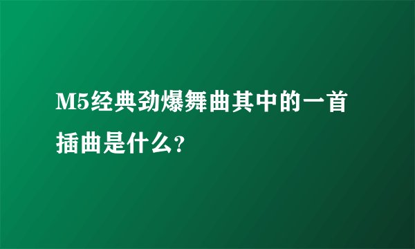 M5经典劲爆舞曲其中的一首插曲是什么？