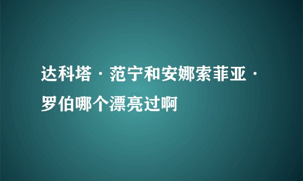 达科塔·范宁和安娜索菲亚·罗伯哪个漂亮过啊
