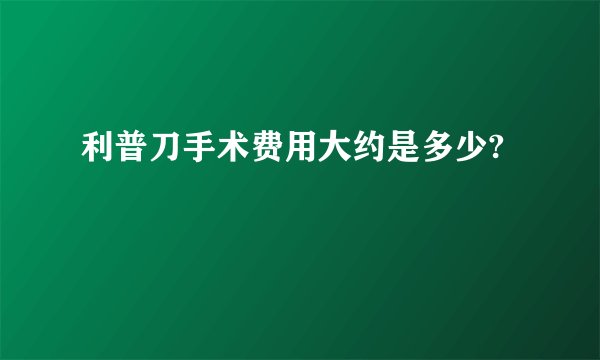 利普刀手术费用大约是多少?