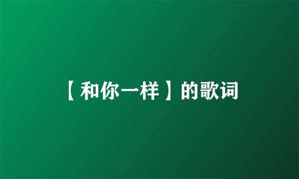 【和你一样】的歌词