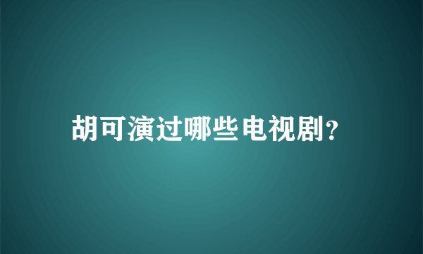 胡可演过哪些电视剧?