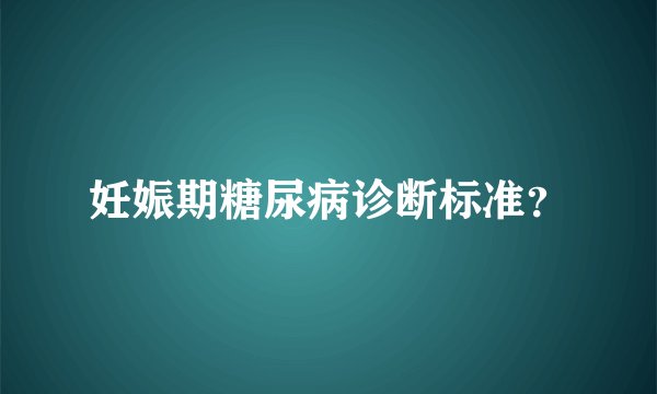 妊娠期糖尿病诊断标准?