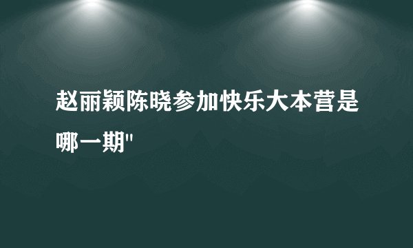 赵丽颖陈晓参加快乐大本营是哪一期