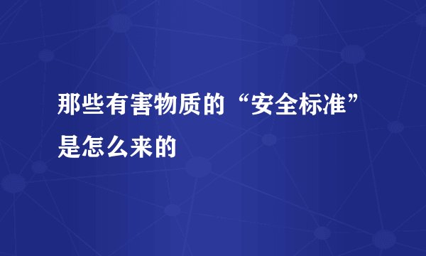 那些有害物质的“安全标准”是怎么来的