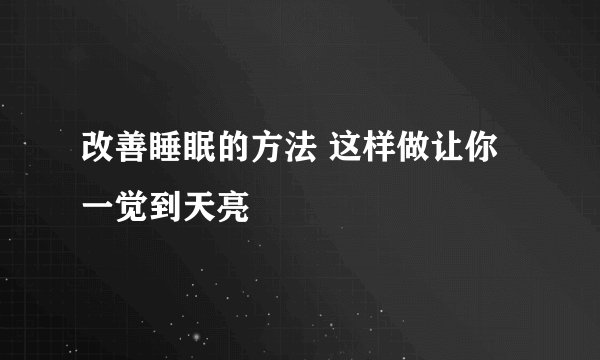 改善睡眠的方法 这样做让你一觉到天亮